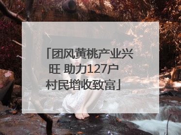 团风黄桃产业兴旺 助力127户村民增收致富
