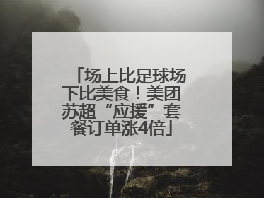 场上比足球场下比美食！美团苏超“应援”套餐订单涨4倍