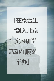 在京台生“融入北京”实习研学活动在顺义举办