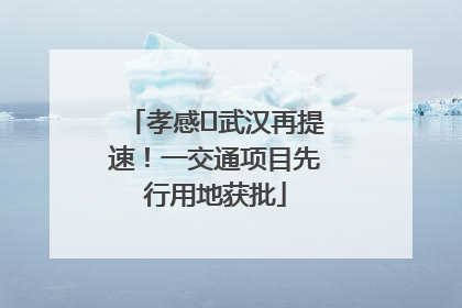 孝感⇋武汉再提速！一交通项目先行用地获批