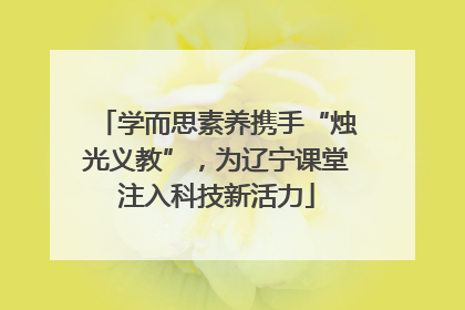 学而思素养携手“烛光义教”，为辽宁课堂注入科技新活力