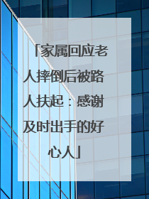 家属回应老人摔倒后被路人扶起：感谢及时出手的好心人