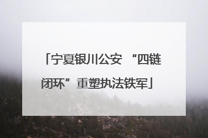 宁夏银川公安 “四链闭环”重塑执法铁军
