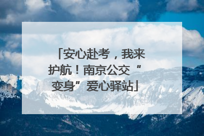 安心赴考，我来护航！南京公交“变身”爱心驿站