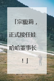 宗馥莉，正式接任娃哈哈董事长！