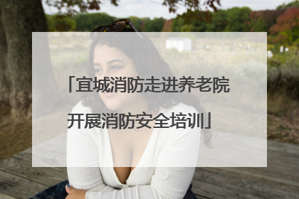 宜城消防走进养老院开展消防安全培训