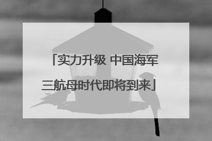 实力升级 中国海军三航母时代即将到来