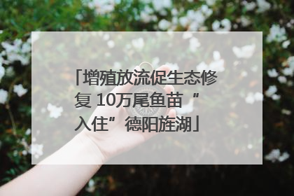 增殖放流促生态修复 10万尾鱼苗“入住”德阳旌湖