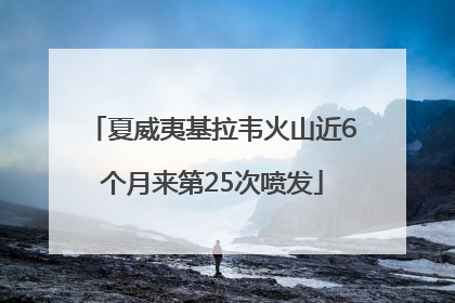 夏威夷基拉韦火山近6个月来第25次喷发