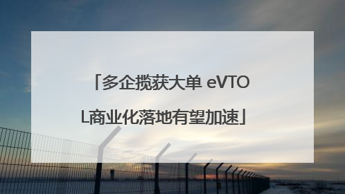 多企揽获大单 eVTOL商业化落地有望加速