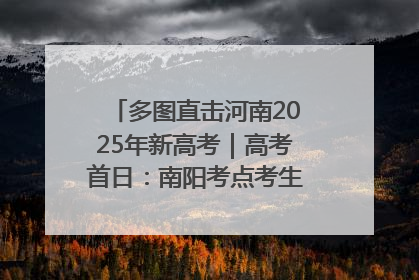 多图直击河南2025年新高考｜高考首日：南阳考点考生信心满满迎战