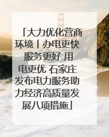 大力优化营商环境丨办电更快 服务更好 用电更优 石家庄发布电力服务助力经济高质量发展八项措施