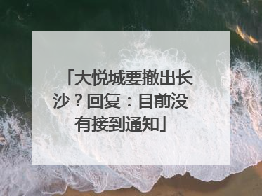 大悦城要撤出长沙？回复：目前没有接到通知