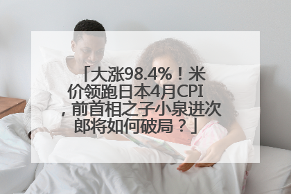 大涨98.4%！米价领跑日本4月CPI，前首相之子小泉进次郎将如何破局？