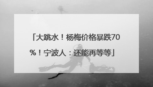 大跳水！杨梅价格暴跌70%！宁波人：还能再等等