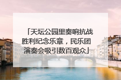天坛公园里奏响抗战胜利纪念乐章，民乐团演奏会吸引数百观众