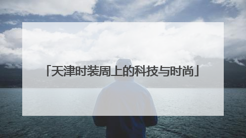 天津时装周上的科技与时尚