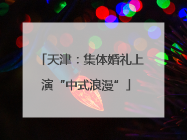 天津：集体婚礼上演“中式浪漫”