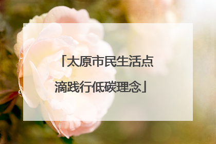 太原市民生活点滴践行低碳理念