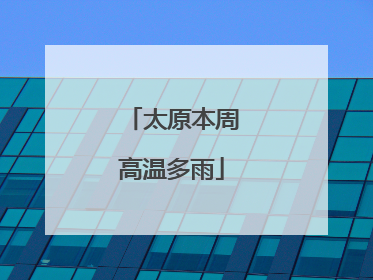 太原本周高温多雨