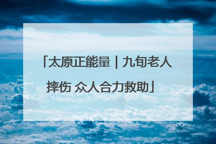 太原正能量｜九旬老人摔伤 众人合力救助