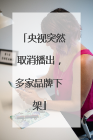 央视突然取消播出，多家品牌下架