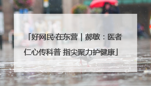 好网民·在东营｜郝敏：医者仁心传科普 指尖聚力护健康