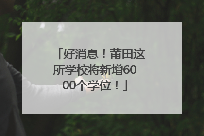好消息！莆田这所学校将新增6000个学位！