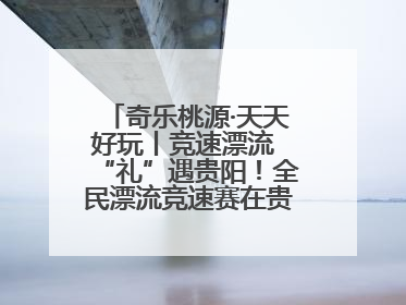 奇乐桃源·天天好玩丨竞速漂流 “礼”遇贵阳！全民漂流竞速赛在贵阳产控集团旗下桃源生态旅游度假区举行