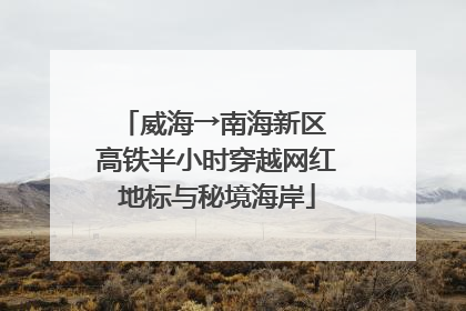 威海→南海新区 高铁半小时穿越网红地标与秘境海岸