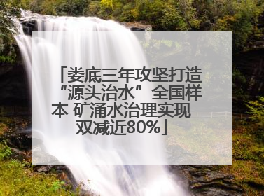 娄底三年攻坚打造“源头治水”全国样本 矿涌水治理实现双减近80%