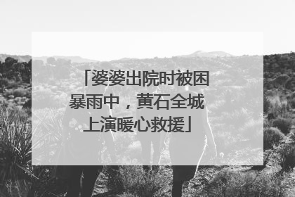 婆婆出院时被困暴雨中，黄石全城上演暖心救援