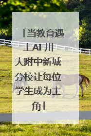 当教育遇上AI 川大附中新城分校让每位学生成为主角