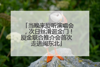 当晚来厦听演唱会，次日丝滑逛金门！厦金联合推介会首次走进闽东北