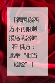 德国称西方不再限制援乌武器射程 俄方：此举“相当危险”