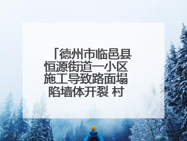 德州市临邑县恒源街道一小区施工导致路面塌陷墙体开裂 村民居住难安心