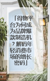 得物平台为何成为品牌爆款制造机？解码年轻消费市场的增长密码