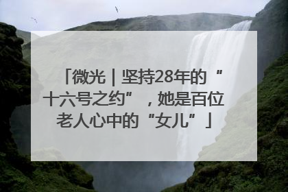 微光｜坚持28年的“十六号之约”，她是百位老人心中的“女儿”