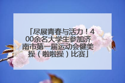尽展青春与活力！400余名大学生参加济南市第一届运动会健美操（啦啦操）比赛