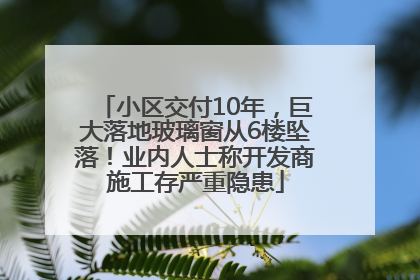 小区交付10年，巨大落地玻璃窗从6楼坠落！业内人士称开发商施工存严重隐患