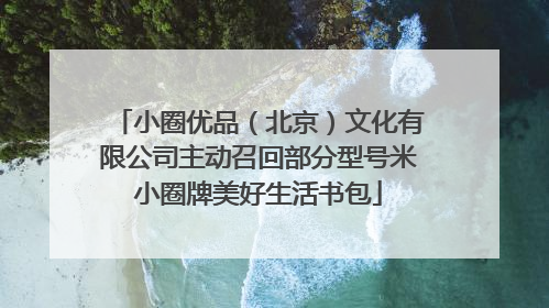小圈优品（北京）文化有限公司主动召回部分型号米小圈牌美好生活书包