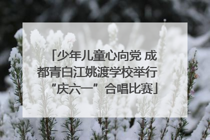 少年儿童心向党 成都青白江姚渡学校举行“庆六一”合唱比赛