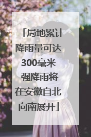 局地累计降雨量可达300毫米 强降雨将在安徽自北向南展开