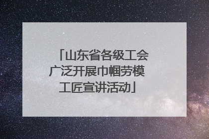 山东省各级工会广泛开展巾帼劳模工匠宣讲活动