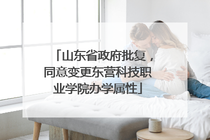 山东省政府批复，同意变更东营科技职业学院办学属性