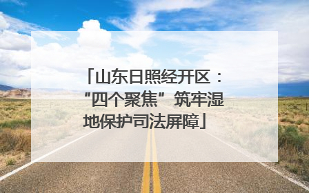 山东日照经开区：“四个聚焦”筑牢湿地保护司法屏障