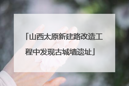 山西太原新建路改造工程中发现古城墙遗址