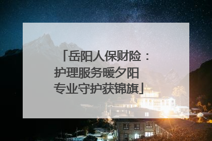 岳阳人保财险：护理服务暖夕阳 专业守护获锦旗