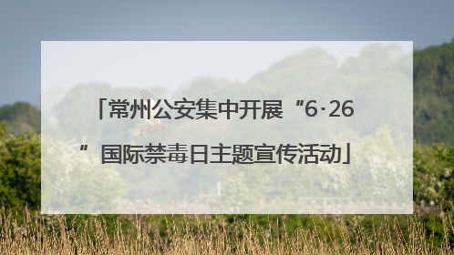 常州公安集中开展“6･26”国际禁毒日主题宣传活动
