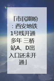 市民期盼：西安地铁1号线开通多年 三桥站A、D出入口还未开通